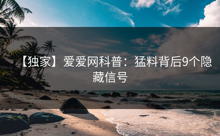 【独家】爱爱网科普：猛料背后9个隐藏信号