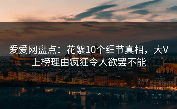 爱爱网盘点：花絮10个细节真相，大V上榜理由疯狂令人欲罢不能