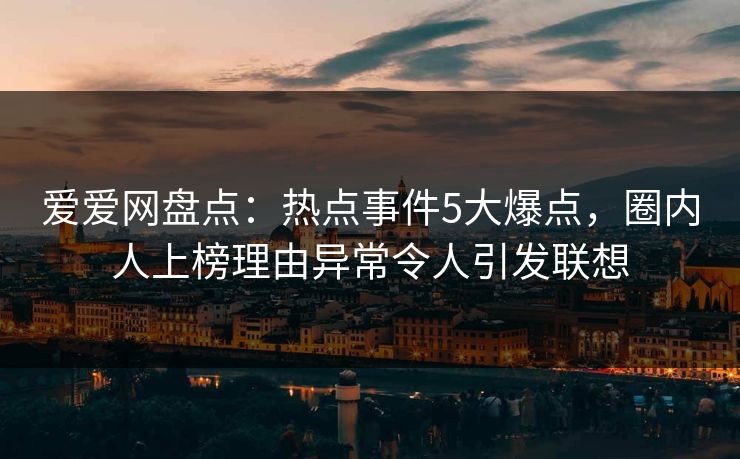 爱爱网盘点：热点事件5大爆点，圈内人上榜理由异常令人引发联想