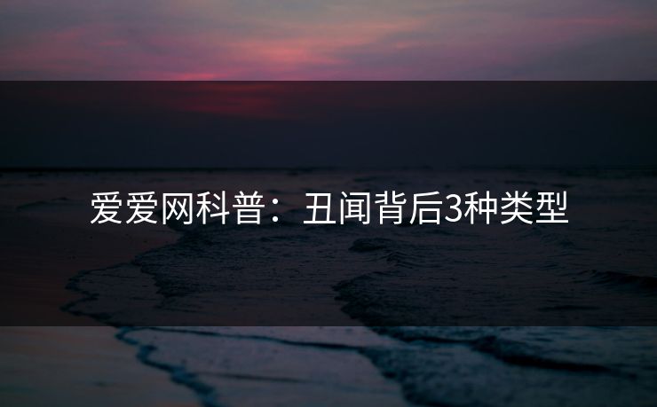 爱爱网科普:丑闻背后3种类型
