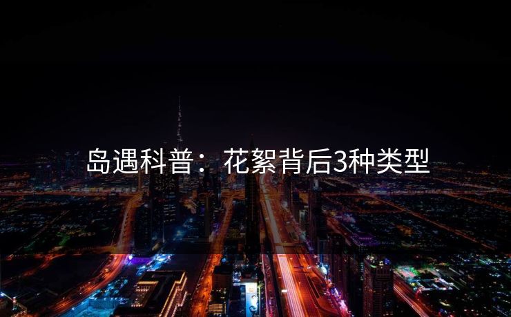 岛遇科普:花絮背后3种类型