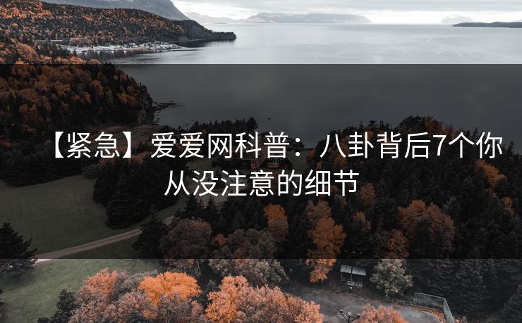 【紧急】爱爱网科普:八卦背后7个你从没注意的细节