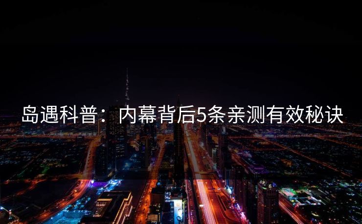 岛遇科普:内幕背后5条亲测有效秘诀