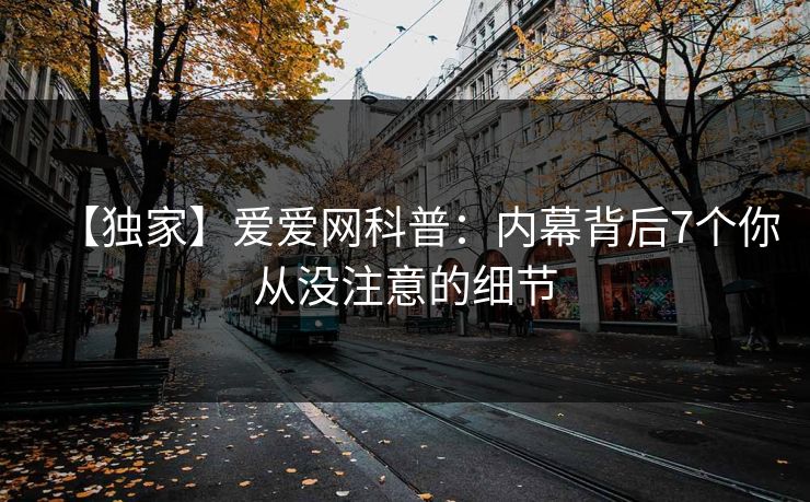 【独家】爱爱网科普:内幕背后7个你从没注意的细节