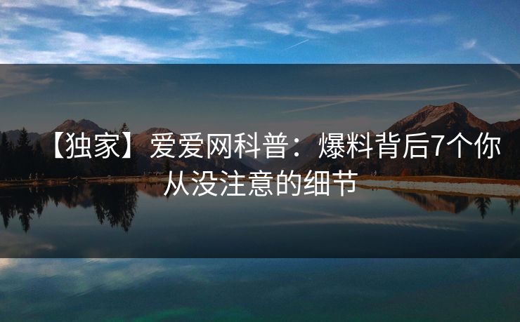 【独家】爱爱网科普:爆料背后7个你从没注意的细节