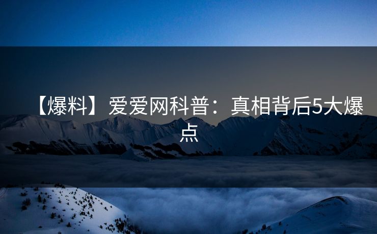 【爆料】爱爱网科普:真相背后5大爆点 【爆料】爱爱网科普:真相背后5大爆点